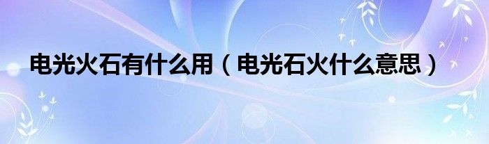 电光火石有什么用电光石火什么意思