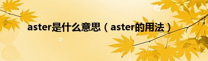 aster是什么意思aster的用法