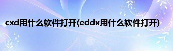 cxd用什么软件打开eddx用什么软件打开