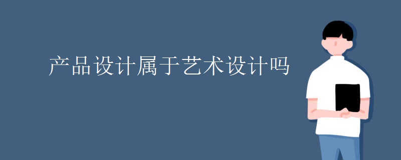 教育新闻：大学选专业知识：产品设计属于艺术设计吗