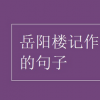 教育新闻：岳阳楼记作者忧国忧民的句子 岳阳楼记作者是谁