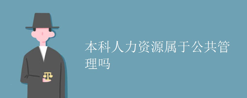 教育新闻：大学选专业知识：本科人力资源属于公共管理吗