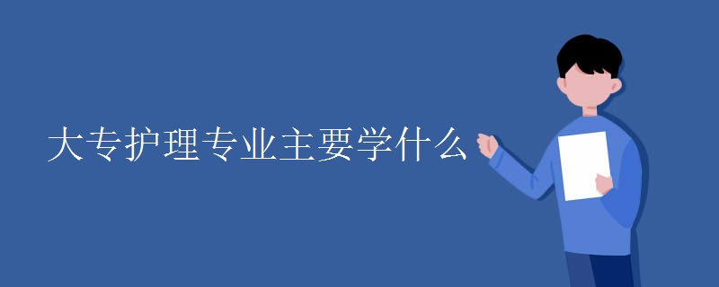 教育新闻：大学选专业知识：大专护理专业主要学什么