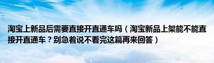 淘宝上新品后需要直接开直通车吗（淘宝新品上架能不能直接开直通车？别急着说不看完这篇再来回答）