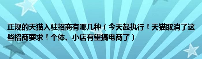 正规的天猫入驻招商有哪几种（今天起执行！天猫取消了这些招商要求！个体、小店有望搞电商了）