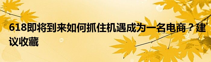 618即将到来如何抓住机遇成为一名电商？建议收藏