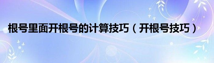 根号里面开根号的计算技巧（开根号技巧）