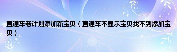 直通车老计划添加新宝贝（直通车不显示宝贝找不到添加宝贝）