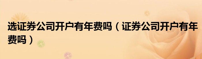 選證券公司開戶有年費嗎證券公司開戶有年費嗎