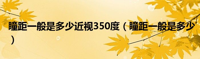 瞳距一般是多少近视350度（瞳距一般是多少）