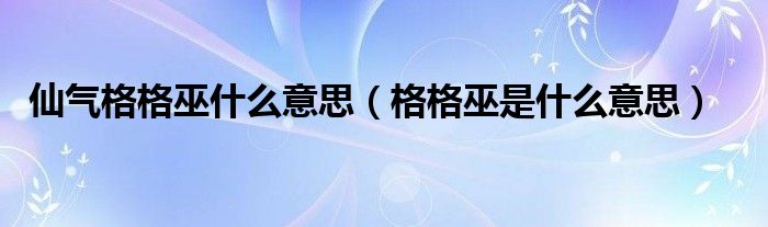 仙气格格巫什么意思（格格巫是什么意思）