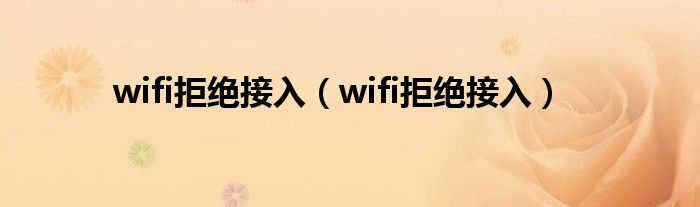 wifi拒绝接入（wifi拒绝接入）