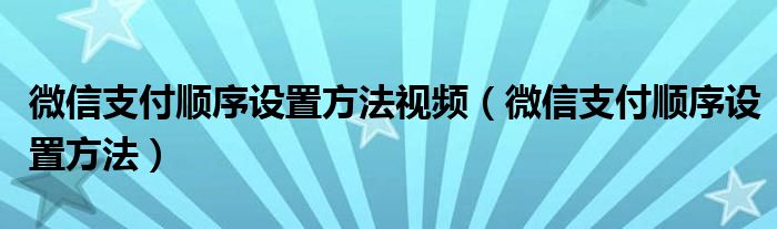 微信支付顺序设置方法视频（微信支付顺序设置方法）