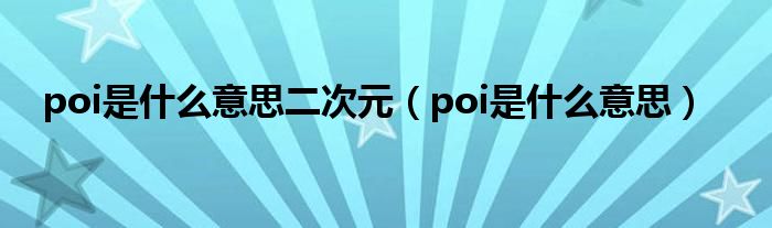 poi是什么意思二次元（poi是什么意思）