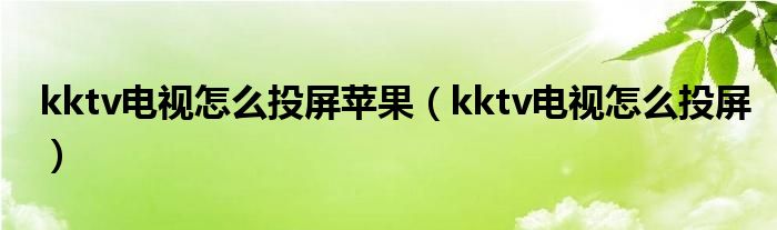 kktv电视怎么投屏苹果（kktv电视怎么投屏）