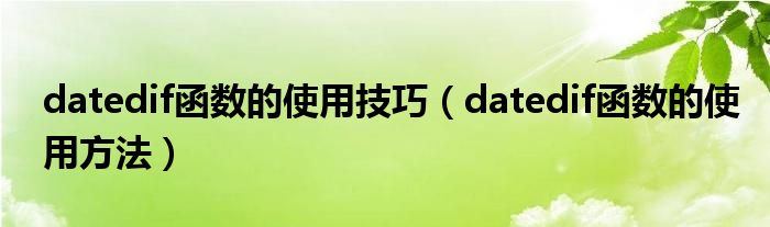 datedif函数的使用技巧（datedif函数的使用方法）