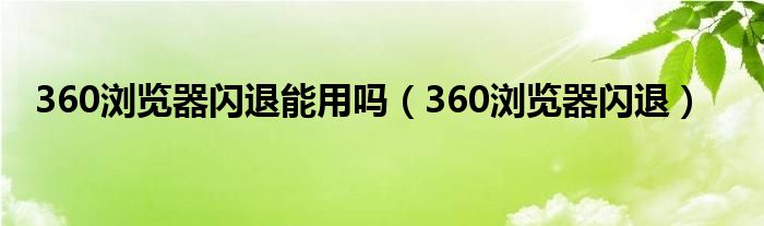 360浏览器闪退能用吗（360浏览器闪退）