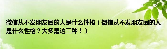 微信从不发朋友圈的人是什么性格（微信从不发朋友圈的人是什么性格？大多是这三种！）