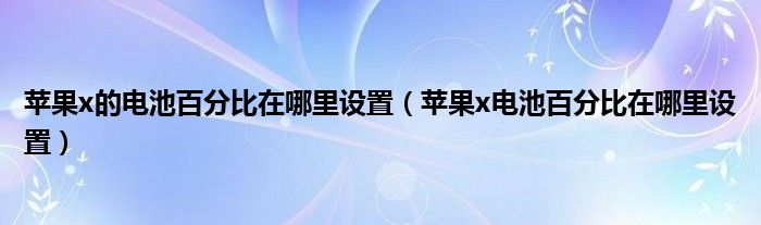 苹果x的电池百分比在哪里设置（苹果x电池百分比在哪里设置）