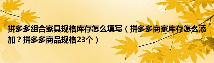 拼多多组合家具规格库存怎么填写（拼多多商家库存怎么添加？拼多多商品规格23个）