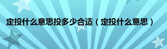 定投什么意思投多少合适（定投什么意思）