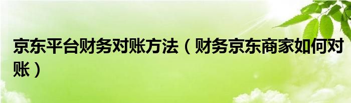 京东平台财务对账方法（财务京东商家如何对账）