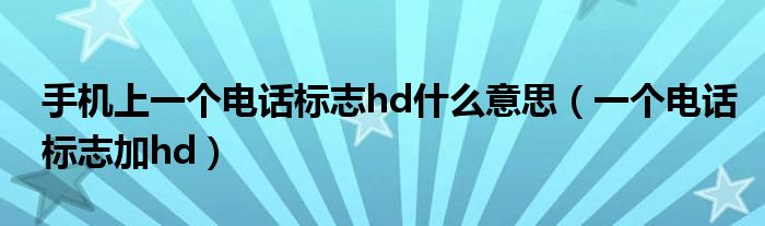 手机上一个电话标志hd什么意思（一个电话标志加hd）