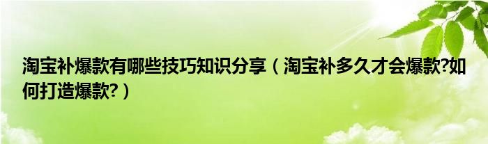 淘宝补爆款有哪些技巧知识分享（淘宝补多久才会爆款?如何打造爆款?）