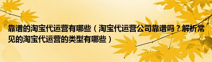 靠谱的淘宝代运营有哪些（淘宝代运营公司靠谱吗？解析常见的淘宝代运营的类型有哪些）