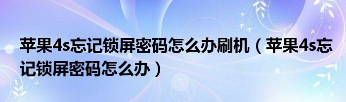 苹果4s忘记锁屏密码怎么办刷机（苹果4s忘记锁屏密码怎么办）