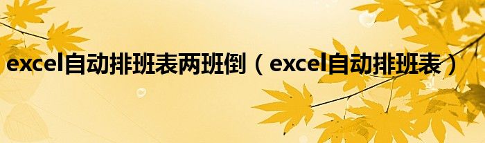 excel自动排班表两班倒（excel自动排班表）