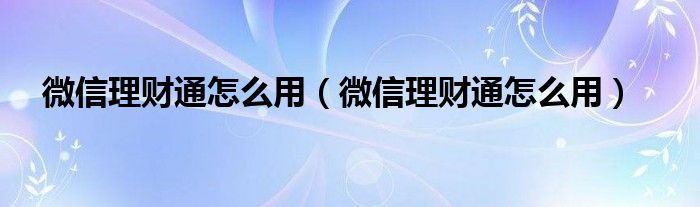 微信理财通怎么用（微信理财通怎么用）