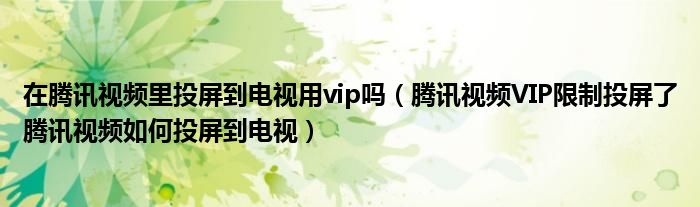 在腾讯视频里投屏到电视用vip吗（腾讯视频VIP限制投屏了腾讯视频如何投屏到电视）