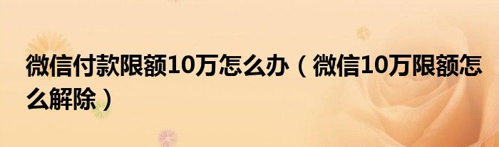 微信付款限额10万怎么办（微信10万限额怎么解除）