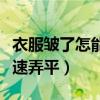 衣服皱了怎能让它快速不皱（衣服皱了怎么快速弄平）