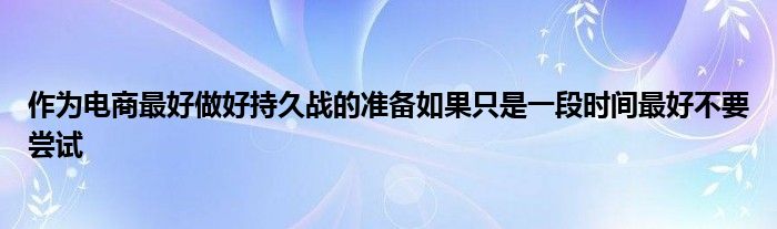 作为电商最好做好持久战的准备如果只是一段时间最好不要尝试