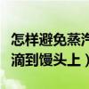 怎样避免蒸汽水滴到馒头上（怎么避免水蒸汽滴到馒头上）