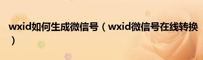 wxid如何生成微信号（wxid微信号在线转换）