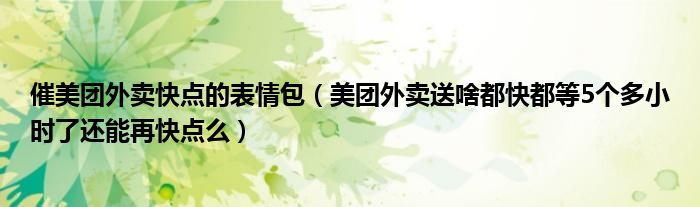 催美团外卖快点的表情包（美团外卖送啥都快都等5个多小时了还能再快点么）