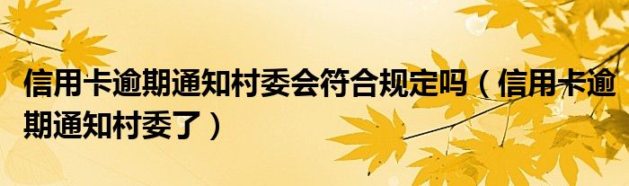 信用卡逾期通知村委会符合规定吗（信用卡逾期通知村委了）