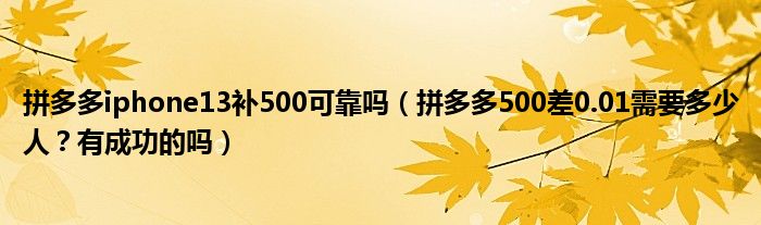 拼多多iphone13补500可靠吗（拼多多500差0.01需要多少人？有成功的吗）