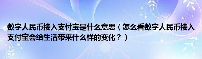 数字人民币接入支付宝是什么意思（怎么看数字人民币接入支付宝会给生活带来什么样的变化？）