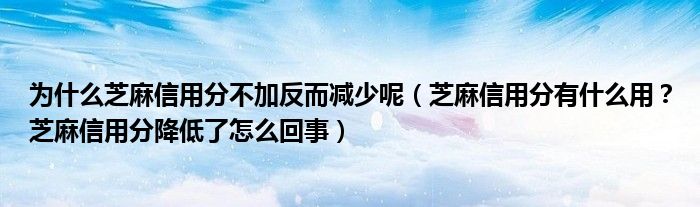 为什么芝麻信用分不加反而减少呢（芝麻信用分有什么用？芝麻信用分降低了怎么回事）