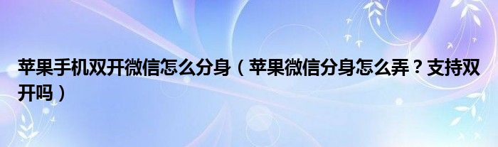 苹果手机双开微信怎么分身（苹果微信分身怎么弄？支持双开吗）