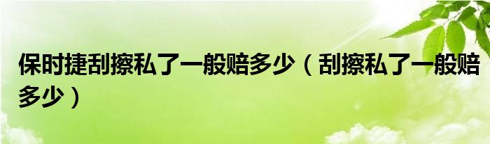 保时捷刮擦私了一般赔多少（刮擦私了一般赔多少）