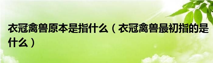 衣冠禽兽原本是指什么（衣冠禽兽最初指的是什么）