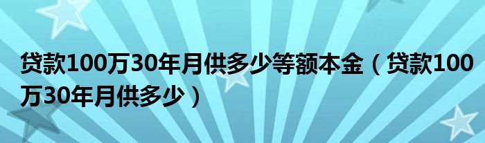 贷款100万30年月供多少等额本金（贷款100万30年月供多少）