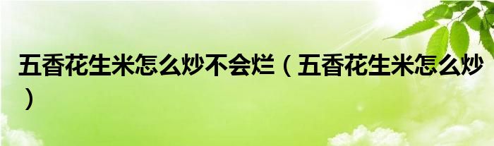 五香花生米怎么炒不会烂（五香花生米怎么炒）