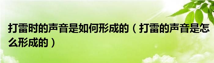 打雷时的声音是如何形成的（打雷的声音是怎么形成的）