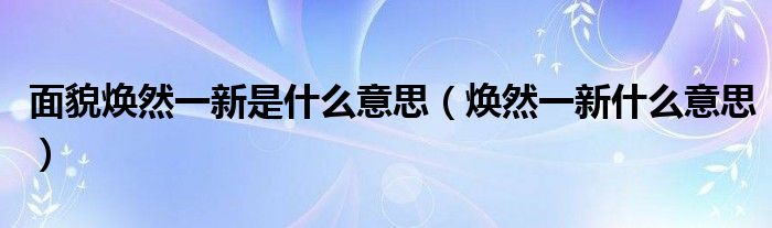 面貌焕然一新是什么意思（焕然一新什么意思）